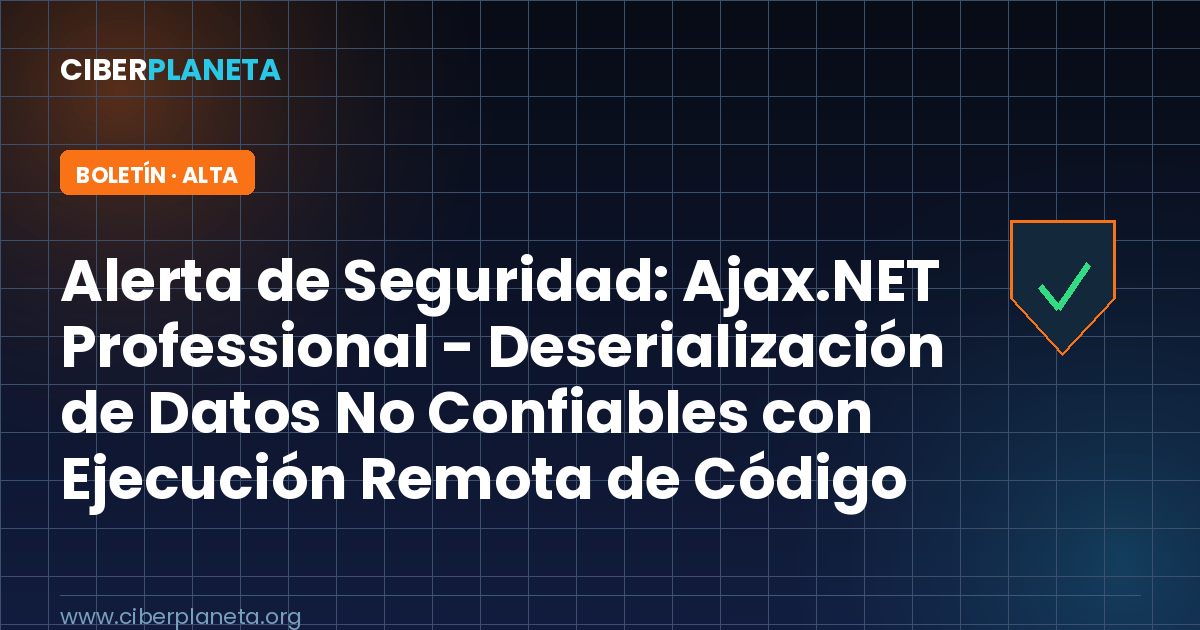Alerta de Seguridad: Ajax.NET Professional - Deserialización de Datos No Confiables con Ejecución Remota de Código (CVE-2021-23758)
