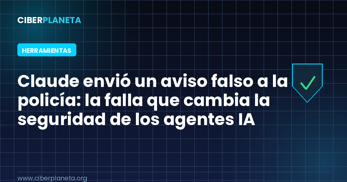 Claude envió un aviso falso a la policía: la falla que cambia la seguridad de los agentes IA