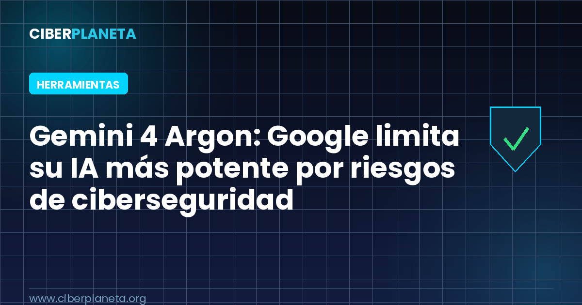 Gemini 4 Argon: Google limita su IA más potente por riesgos de ciberseguridad