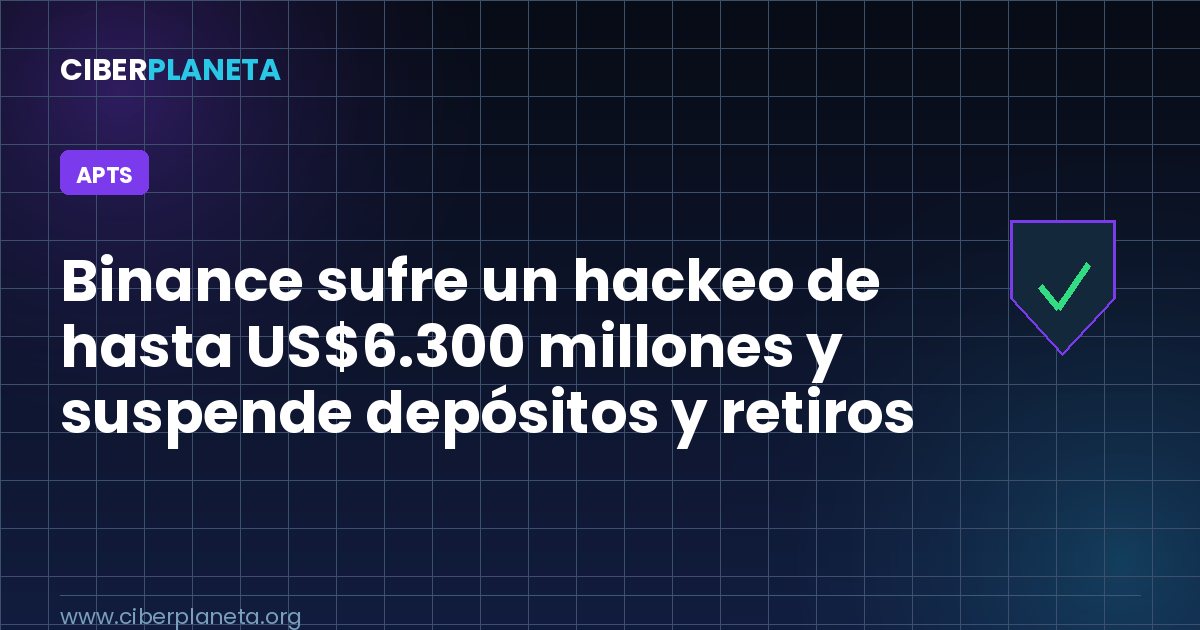 Binance sufre un hackeo de hasta US$6.300 millones y suspende depósitos y retiros