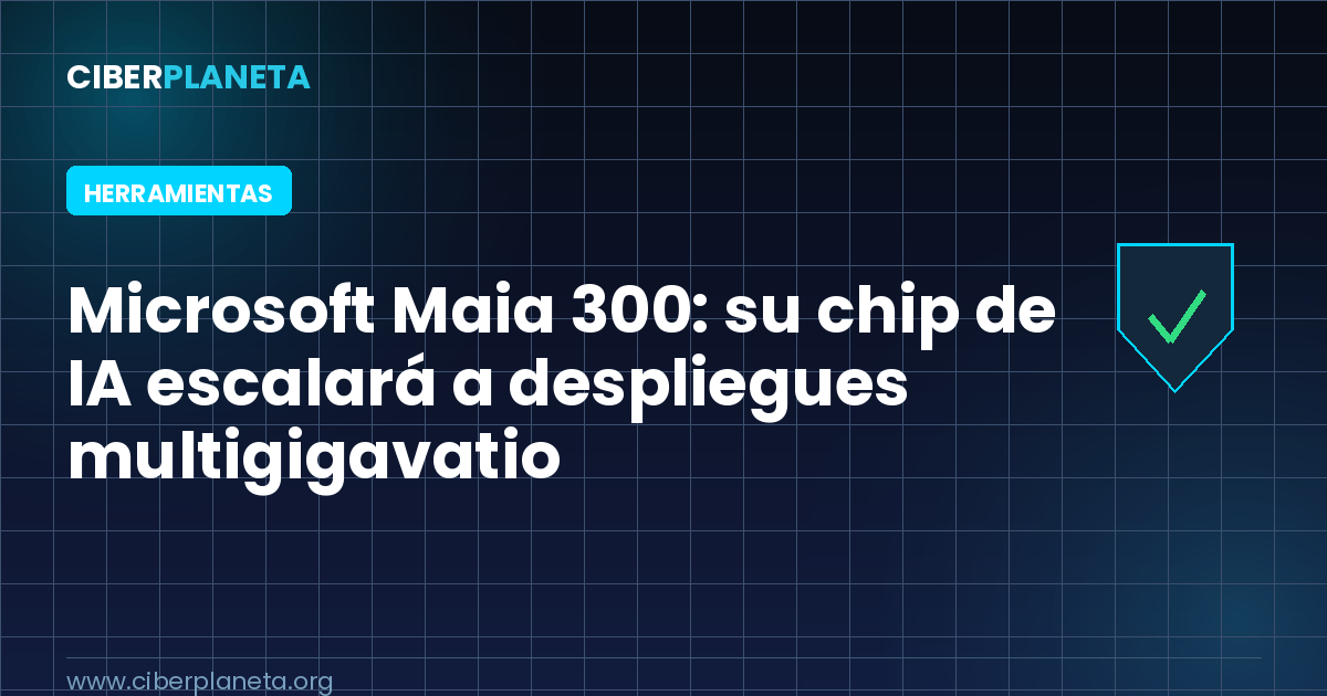 Microsoft Maia 300: su chip de IA escalará a despliegues multigigavatio